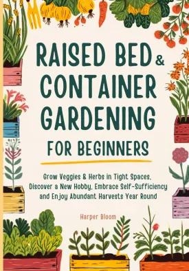 Raised Bed and Container Gardening for Beginners: Grow Veggies & Herbs in Tight Spaces, Discover a New Hobby, Embrace Self-Sufficiency and Enjoy Abundant Harvests Year Round Paperback  May 12, 2025